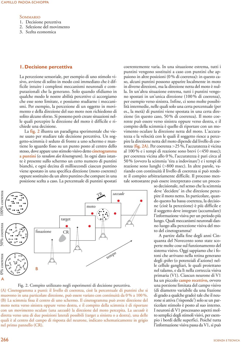 che la generano. Solo quando sfidiamo in qualche modo le nostre abilità percettive ci accorgiamo che esse sono limitate, e possiamo studiarne i meccanismi.