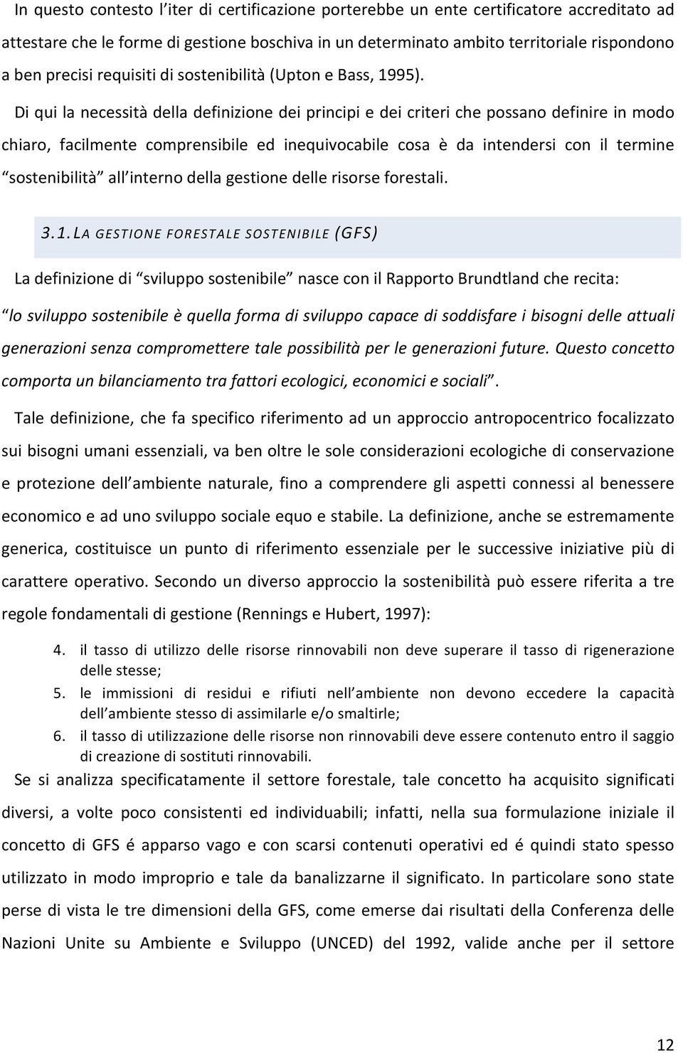 Di qui la necessità della definizione dei principi e dei criteri che possano definire in modo chiaro, facilmente comprensibile ed inequivocabile cosa è da intendersi con il termine sostenibilità all