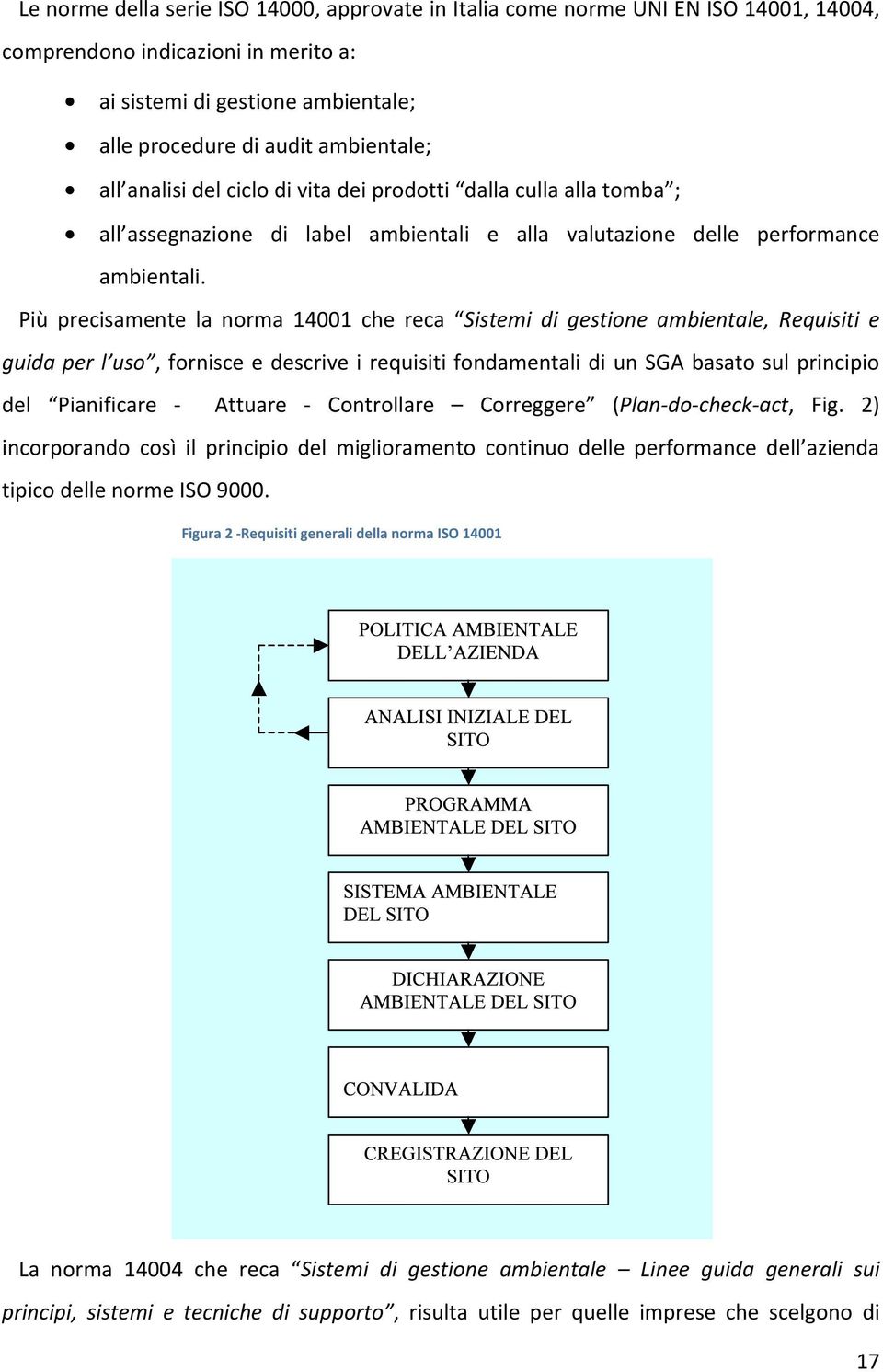 Più precisamente la norma 14001 che reca Sistemi di gestione ambientale, Requisiti e guida per l uso, fornisce e descrive i requisiti fondamentali di un SGA basato sul principio del Pianificare