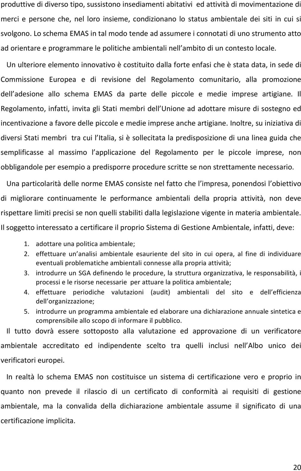 Un ulteriore elemento innovativo è costituito dalla forte enfasi che è stata data, in sede di Commissione Europea e di revisione del Regolamento comunitario, alla promozione dell adesione allo schema