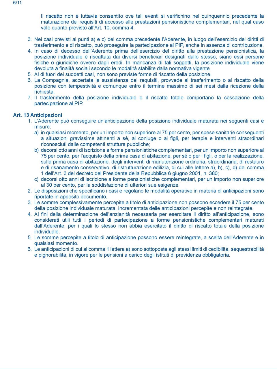 Nei casi previsti ai punti a) e c) del comma precedente l Aderente, in luogo dell esercizio dei diritti di trasferimento e di riscatto, può proseguire la partecipazione al PIP, anche in assenza di