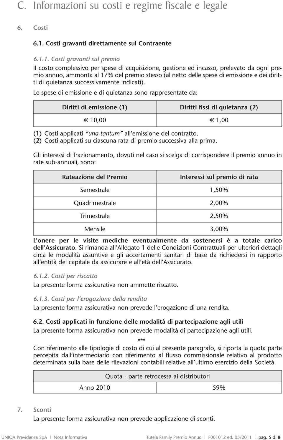 1. Costi gravanti sul premio II costo complessivo per spese di acquisizione, gestione ed incasso, prelevato da ogni premio annuo, ammonta al 17% del premio stesso (al netto delle spese di emissione e