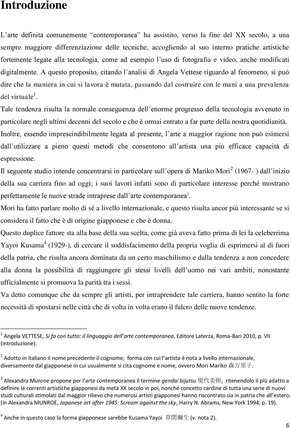 A questo proposito, citando l analisi di Angela Vettese riguardo al fenomeno, si può dire che la maniera in cui si lavora è mutata, passando dal costruire con le mani a una prevalenza del virtuale 1.