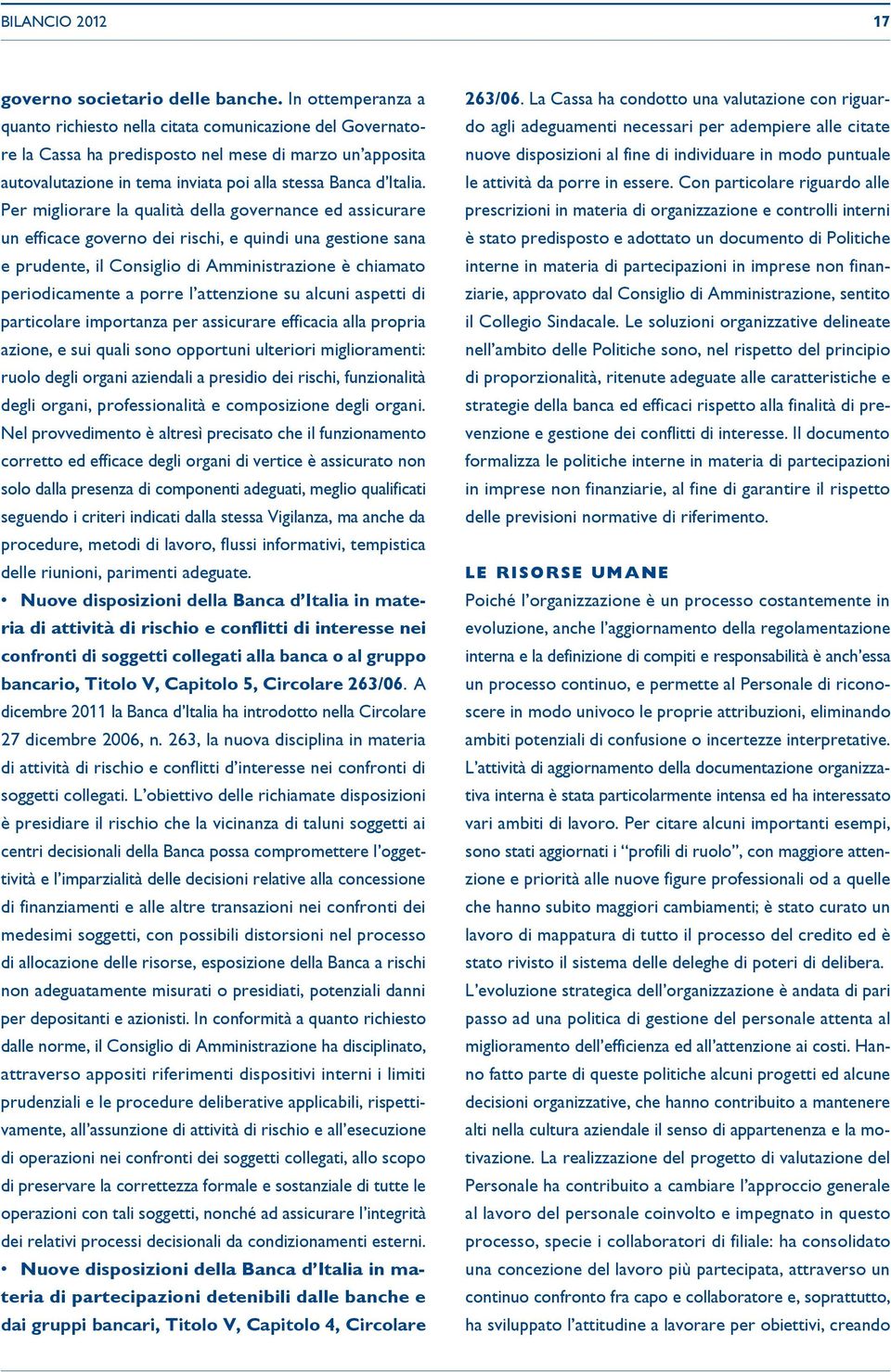 Per migliorare la qualità della governance ed assicurare un efficace governo dei rischi, e quindi una gestione sana e prudente, il Consiglio di Amministrazione è chiamato periodicamente a porre l