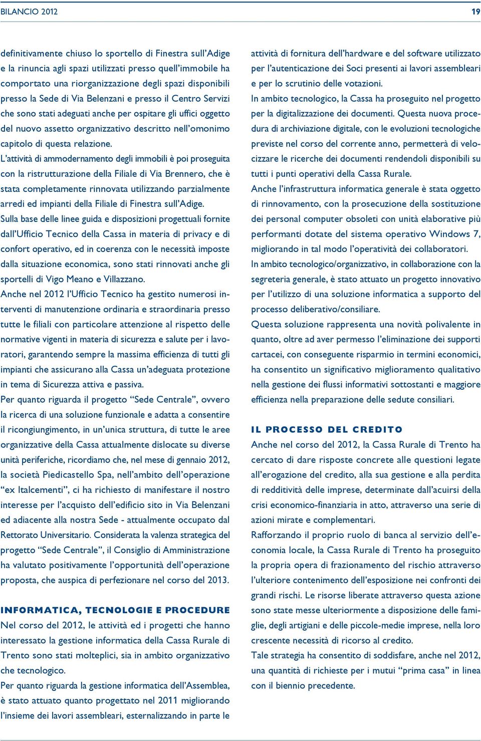 L attività di ammodernamento degli immobili è poi proseguita con la ristrutturazione della Filiale di Via Brennero, che è stata completamente rinnovata utilizzando parzialmente arredi ed impianti