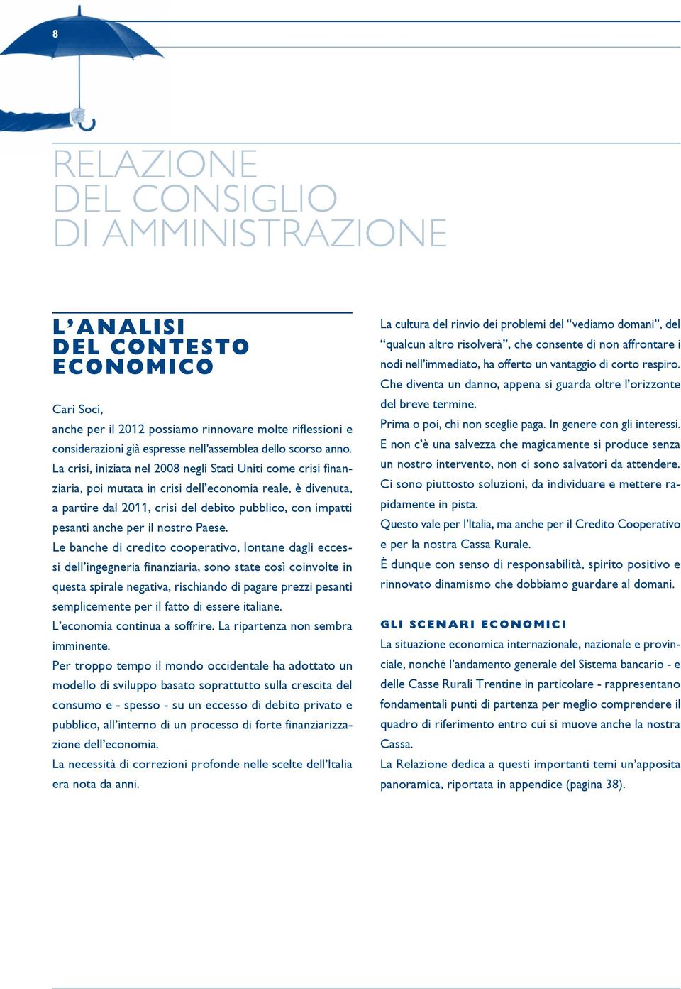 La crisi, iniziata nel 2008 negli Stati Uniti come crisi finanziaria, poi mutata in crisi dell economia reale, è divenuta, a partire dal 2011, crisi del debito pubblico, con impatti pesanti anche per