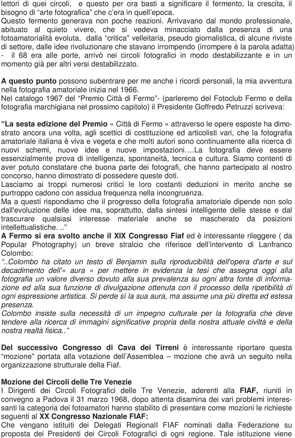 riviste di settore, dalle idee rivoluzionare che stavano irrompendo (irrompere è la parola adatta) - il 68 era alle porte, arrivò nei circoli fotografici in modo destabilizzante e in un momento già