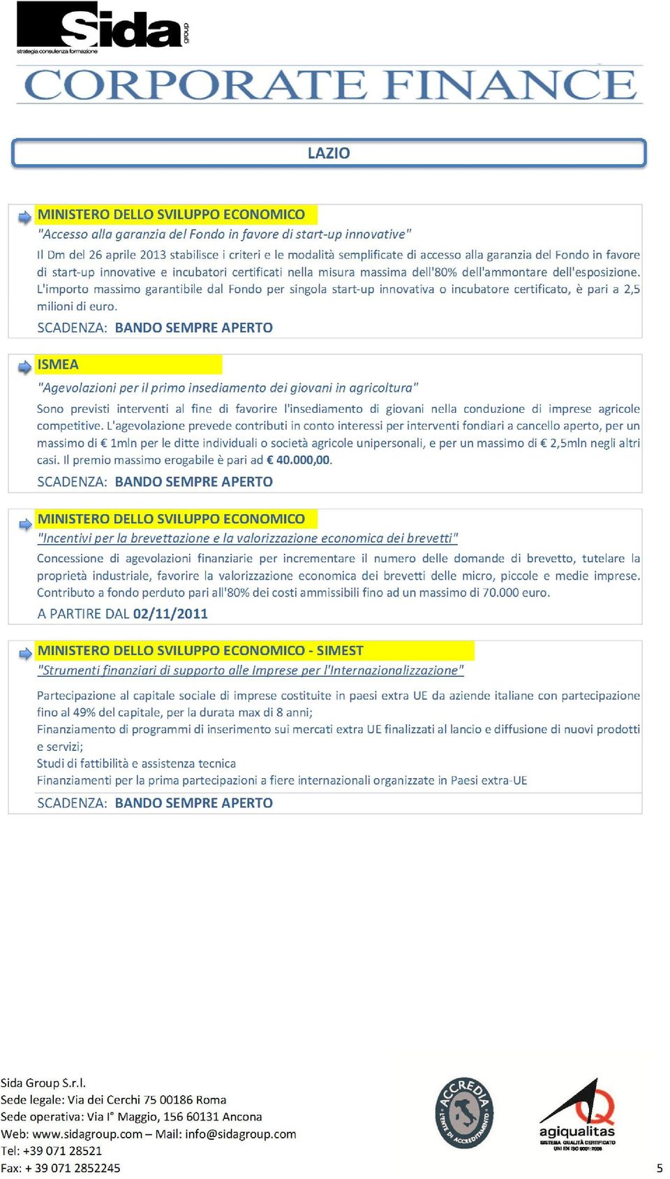 L'importo massimo garantibile dal Fondo per singola start-up innovativa o incubatore certificato, è pari a 2,5 milioni di euro.