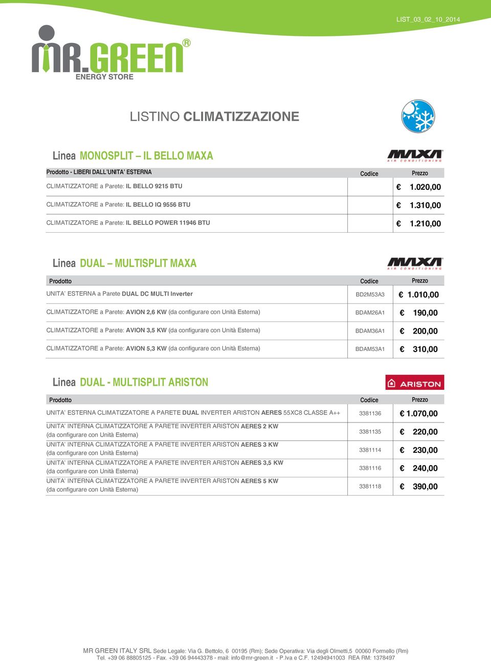 010,00 CLIMATIZZATORE a Parete: AVION 2,6 KW BDAM26A1 190,00 CLIMATIZZATORE a Parete: AVION 3,5 KW BDAM36A1 200,00 CLIMATIZZATORE a Parete: AVION 5,3 KW BDAM53A1 310,00 Linea DUAL - MULTISPLIT