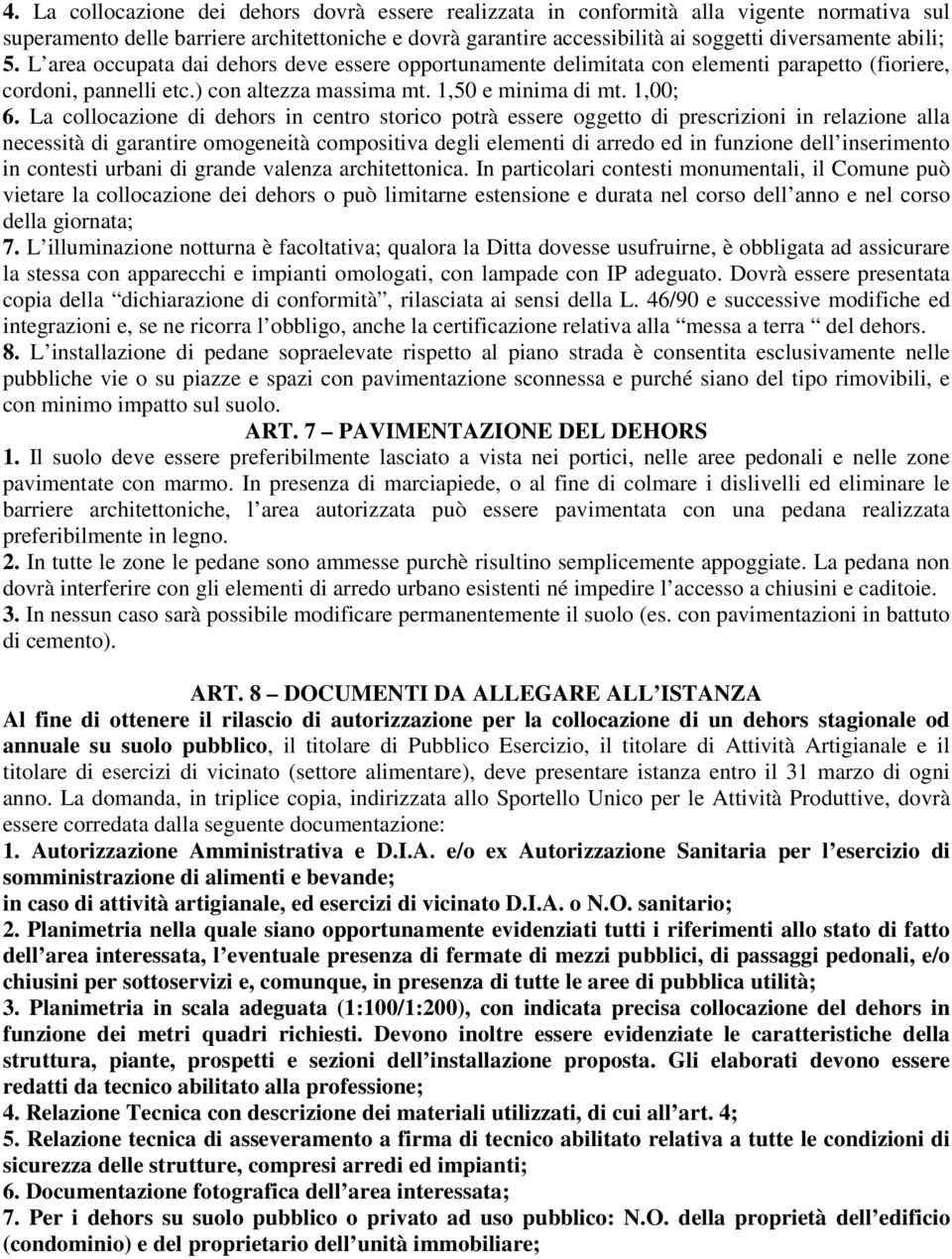 La collocazione di dehors in centro storico potrà essere oggetto di prescrizioni in relazione alla necessità di garantire omogeneità compositiva degli elementi di arredo ed in funzione dell