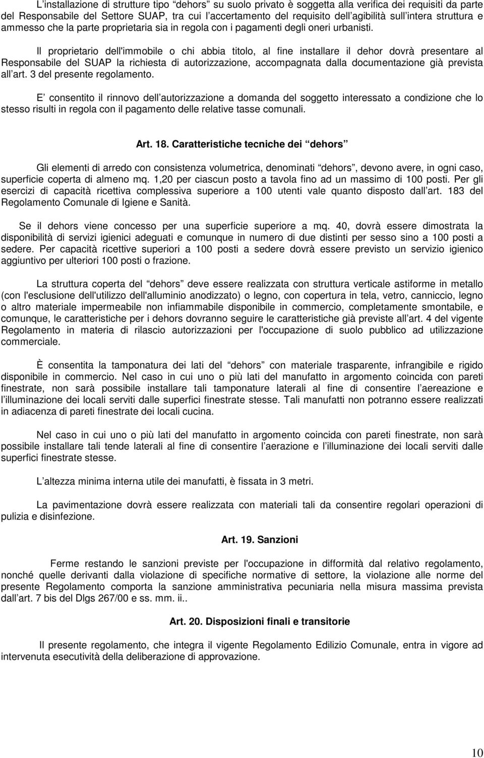 Il proprietario dell'immobile o chi abbia titolo, al fine installare il dehor dovrà presentare al Responsabile del SUAP la richiesta di autorizzazione, accompagnata dalla documentazione già prevista