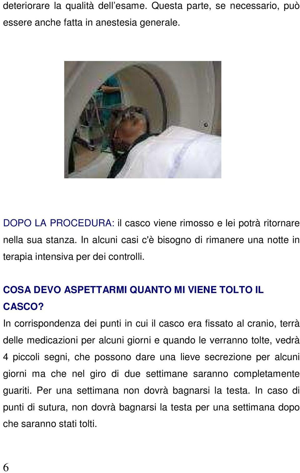 In corrispondenza dei punti in cui il casco era fissato al cranio, terrà delle medicazioni per alcuni giorni e quando le verranno tolte, vedrà 4 piccoli segni, che possono dare una lieve