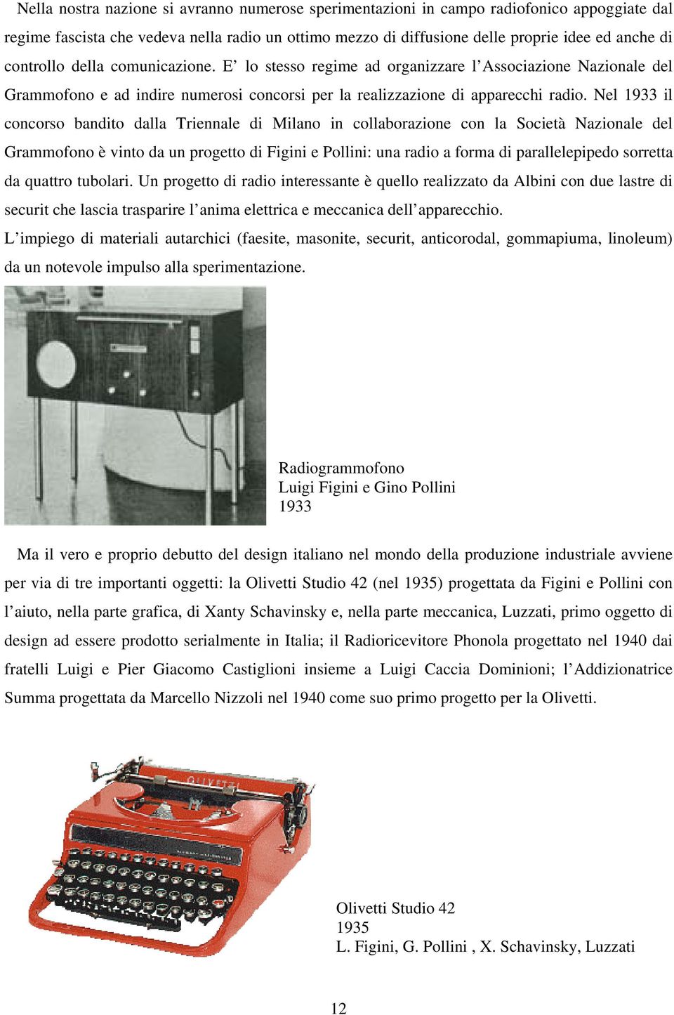 Nel 1933 il concorso bandito dalla Triennale di Milano in collaborazione con la Società Nazionale del Grammofono è vinto da un progetto di Figini e Pollini: una radio a forma di parallelepipedo