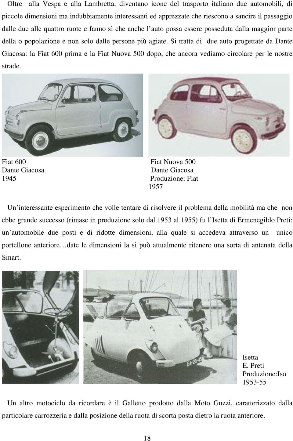 Si tratta di due auto progettate da Dante Giacosa: la Fiat 600 prima e la Fiat Nuova 500 dopo, che ancora vediamo circolare per le nostre strade.