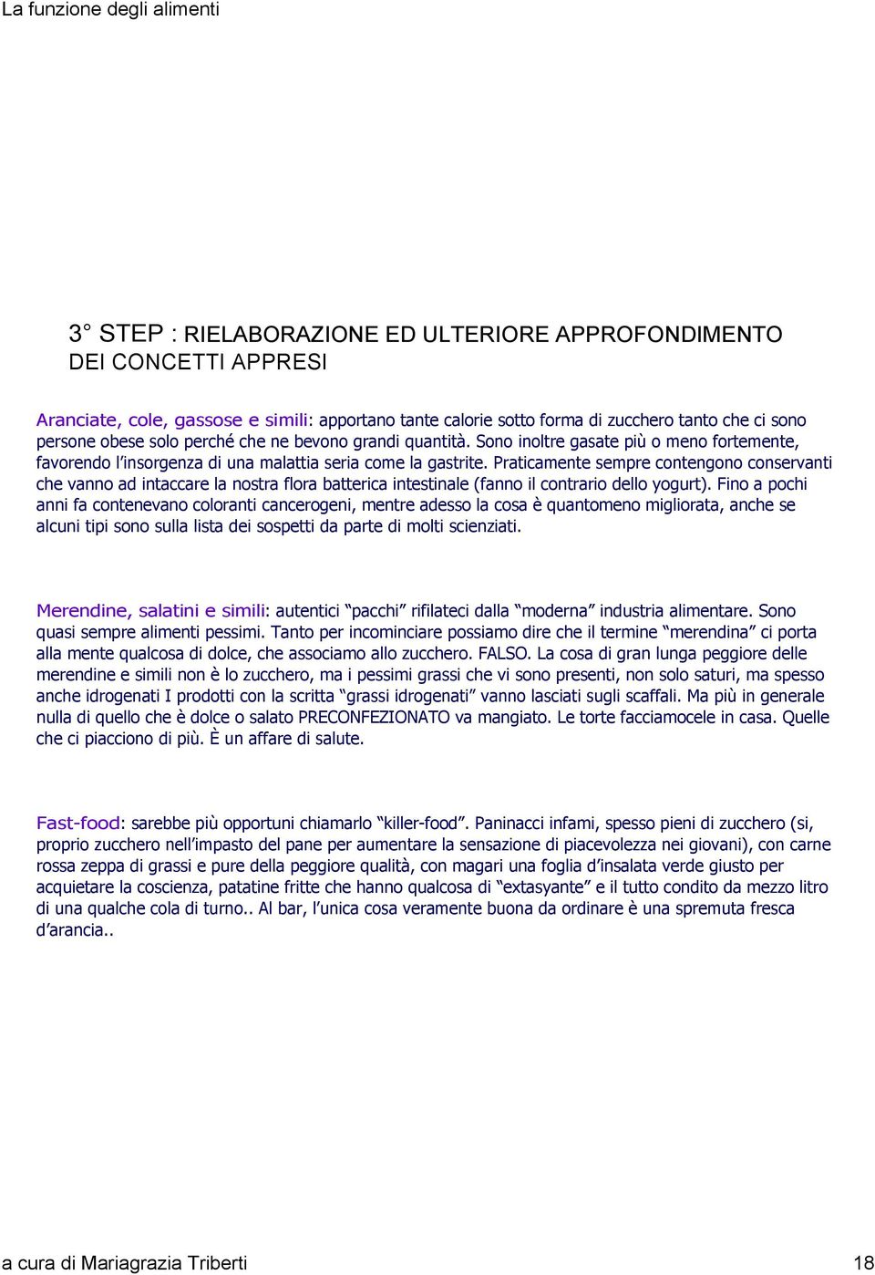 Praticamente sempre contengono conservanti che vanno ad intaccare la nostra flora batterica intestinale (fanno il contrario dello yogurt).