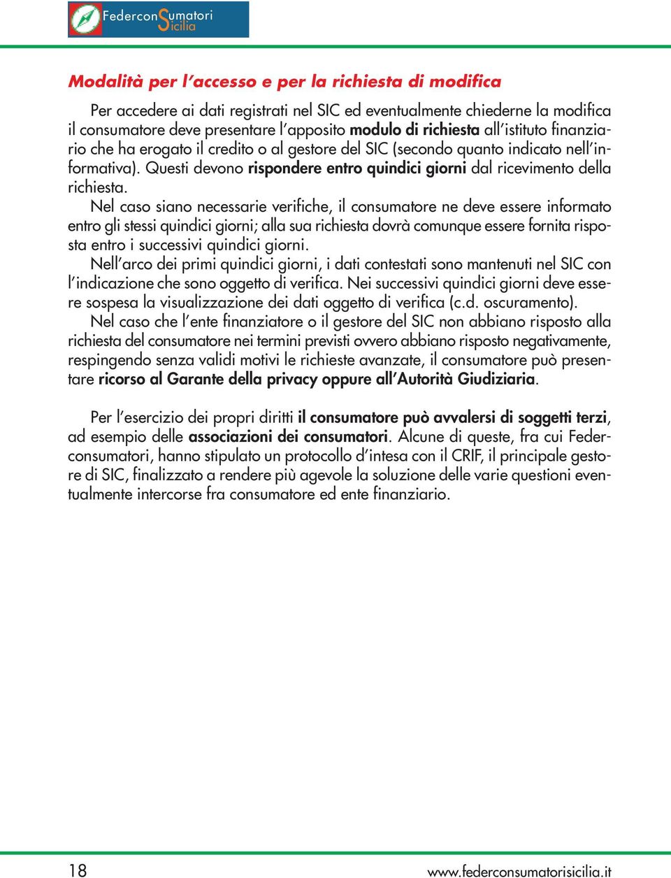 Nel caso siano necessarie verifiche, il consumatore ne deve essere informato entro gli stessi quindici giorni; alla sua richiesta dovrà comunque essere fornita risposta entro i successivi quindici