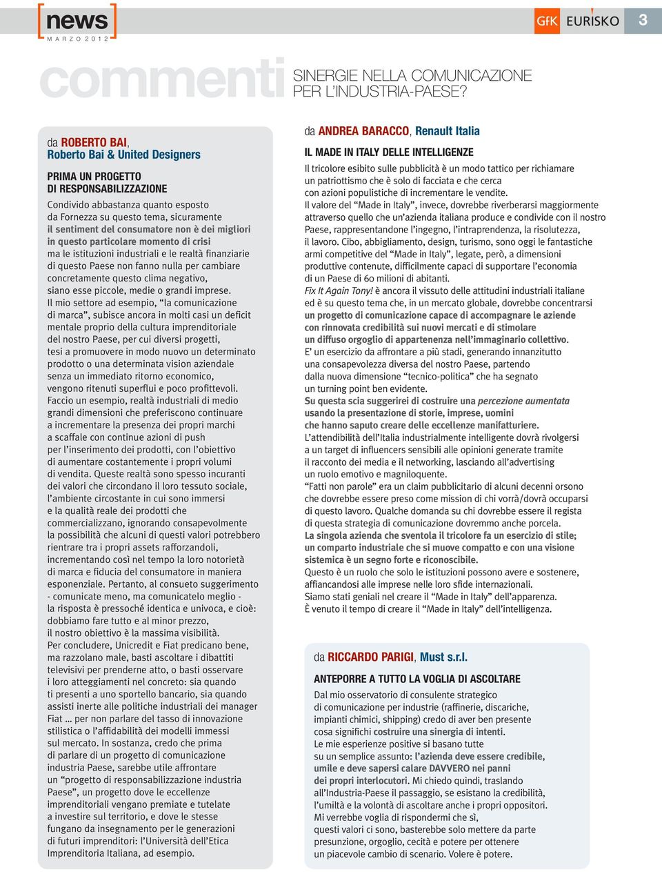 dei migliori in questo particolare momento di crisi ma le istituzioni industriali e le realtà finanziarie di questo Paese non fanno nulla per cambiare concretamente questo clima negativo, siano esse