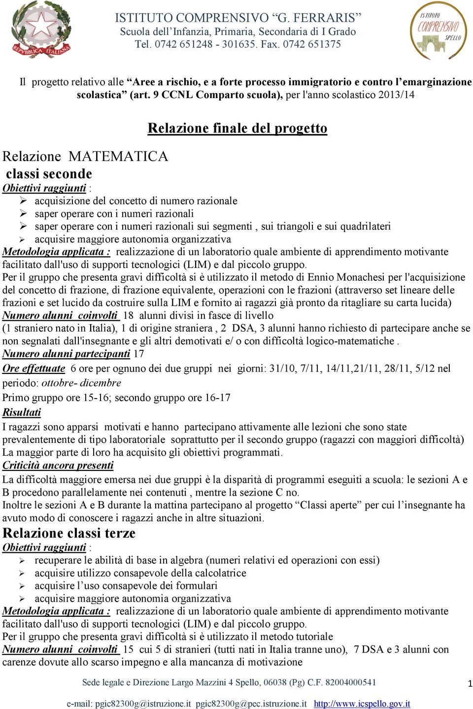 operare con i numeri razionali saper operare con i numeri razionali sui segmenti, sui triangoli e sui quadrilateri acquisire maggiore autonomia organizzativa Metodologia applicata : realizzazione di