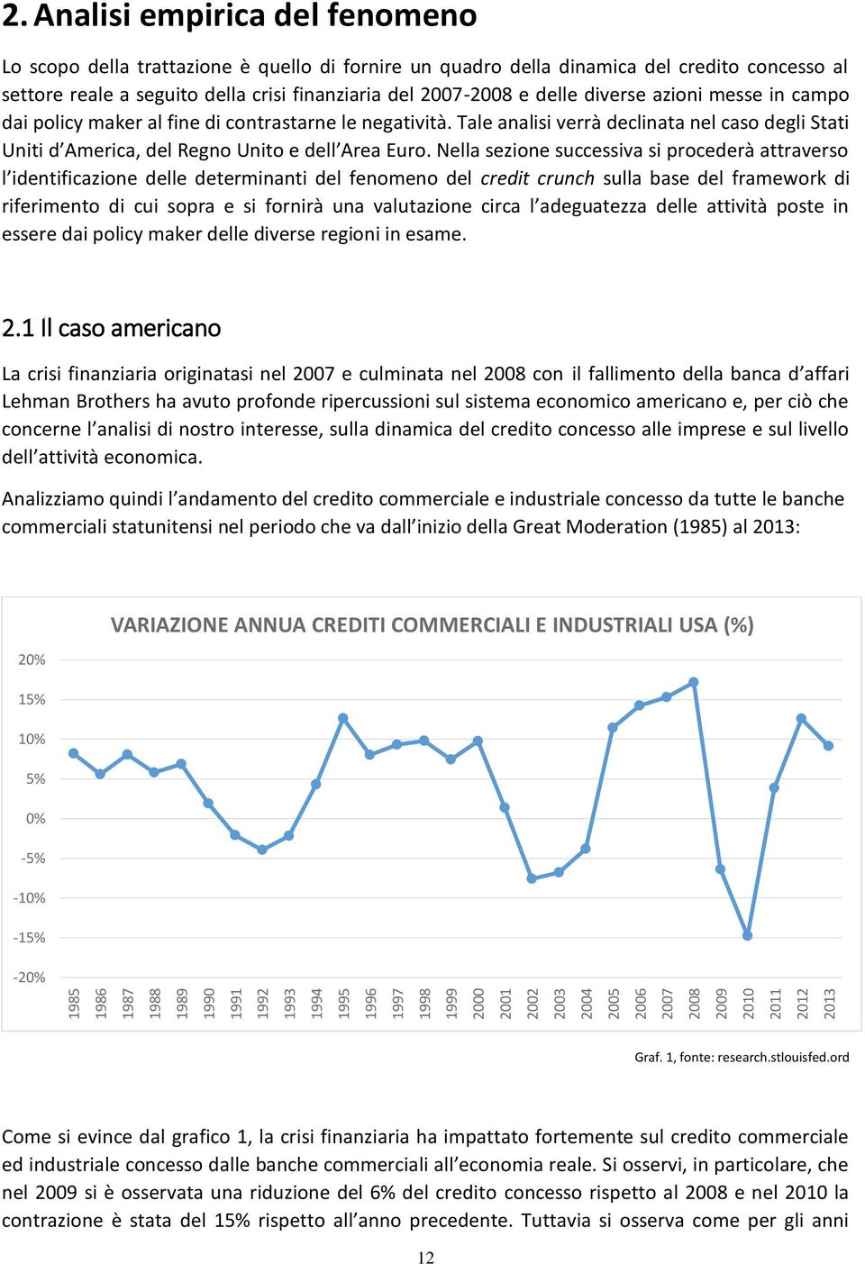 diverse azioni messe in campo dai policy maker al fine di contrastarne le negatività. Tale analisi verrà declinata nel caso degli Stati Uniti d America, del Regno Unito e dell Area Euro.