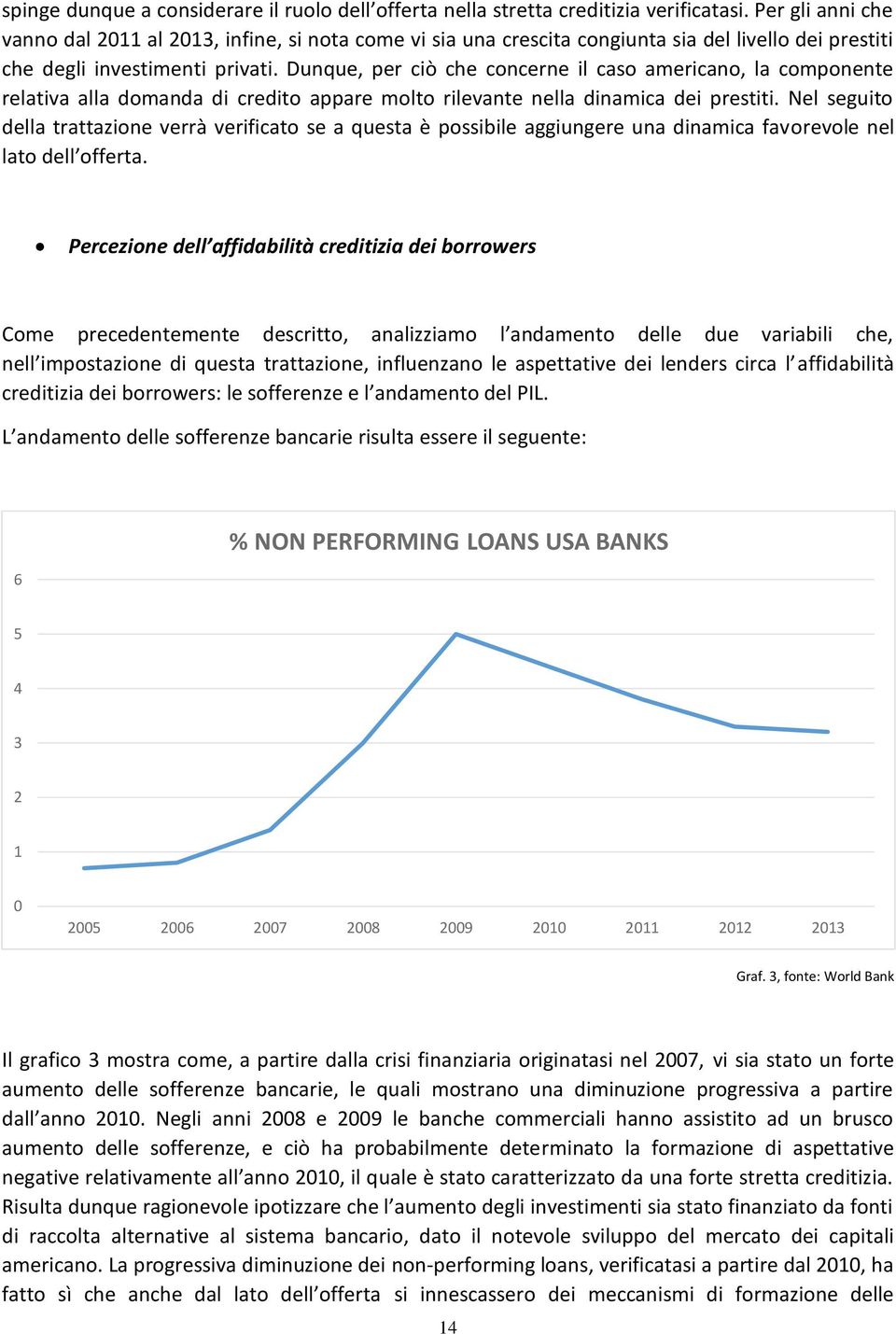 Dunque, per ciò che concerne il caso americano, la componente relativa alla domanda di credito appare molto rilevante nella dinamica dei prestiti.