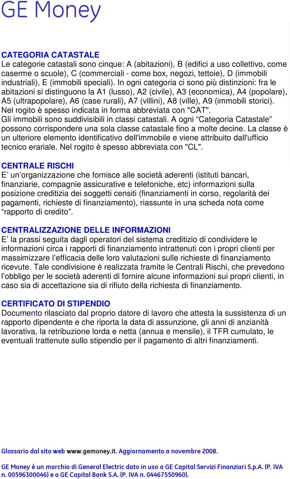 In ogni categoria ci sono più distinzioni: fra le abitazioni si distinguono la A1 (lusso), A2 (civile), A3 (economica), A4 (popolare), A5 (ultrapopolare), A6 (case rurali), A7 (villini), A8 (ville),