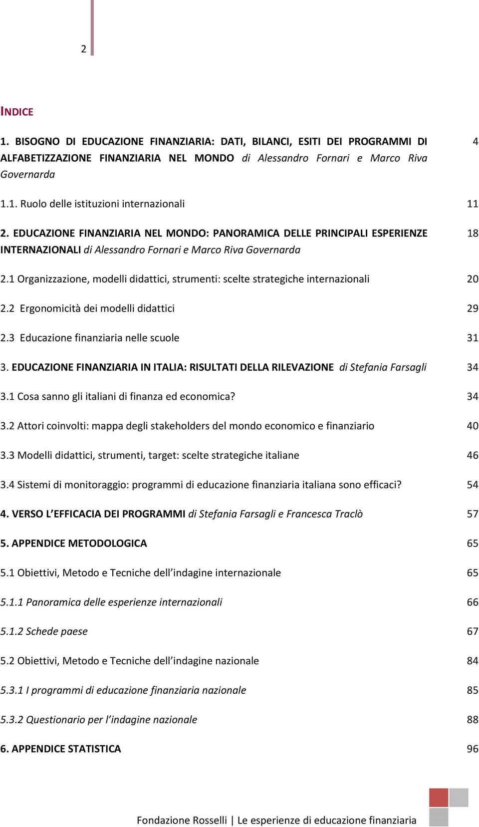 1 Organizzazione, modelli didattici, strumenti: scelte strategiche internazionali 20 2.2 Ergonomicità dei modelli didattici 29 2.3 Educazione finanziaria nelle scuole 31 3.