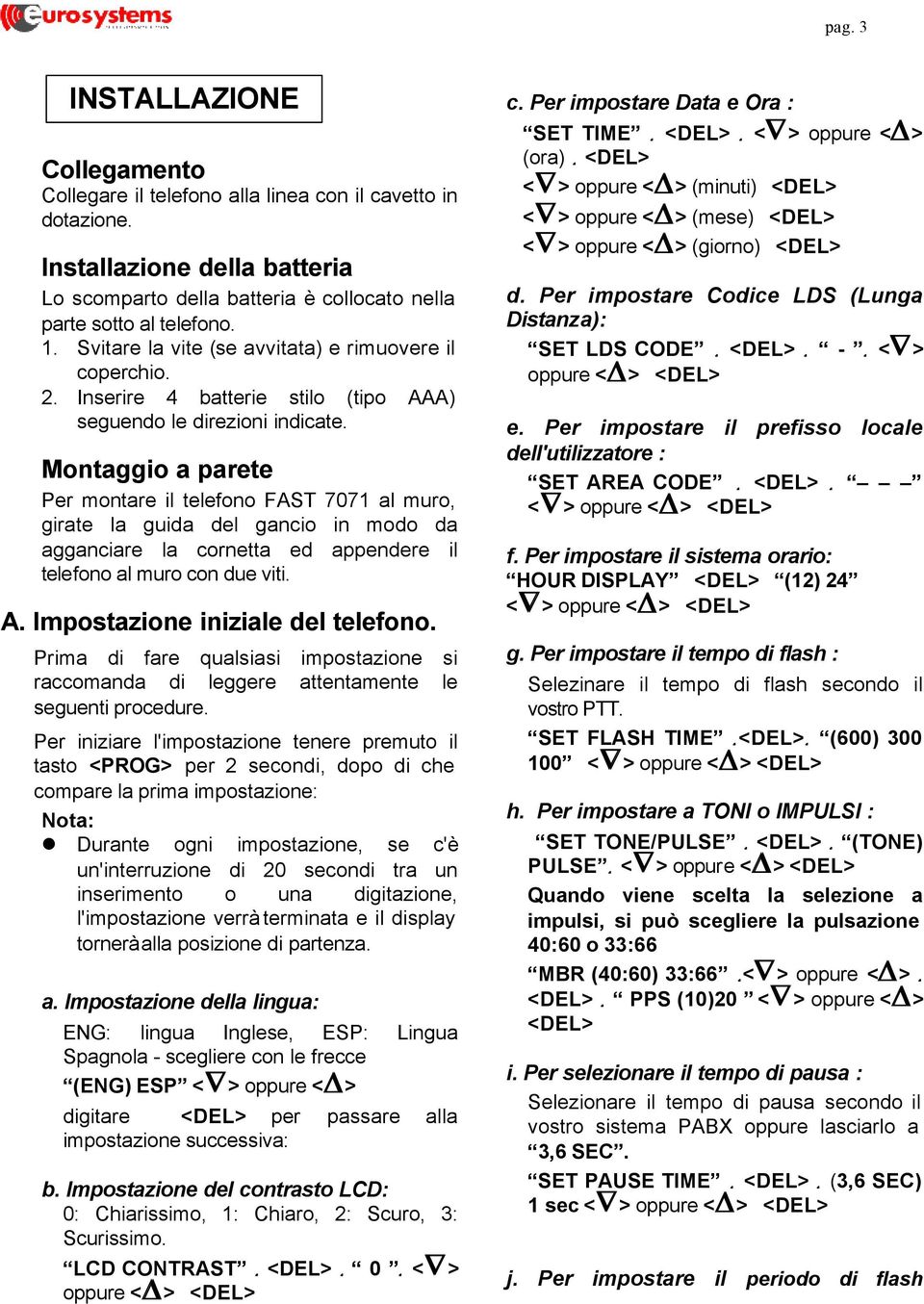 Montaggio a parete Per montare il telefono FAST 7071 al muro, girate la guida del gancio in modo da agganciare la cornetta ed appendere il telefono al muro con due viti. A.