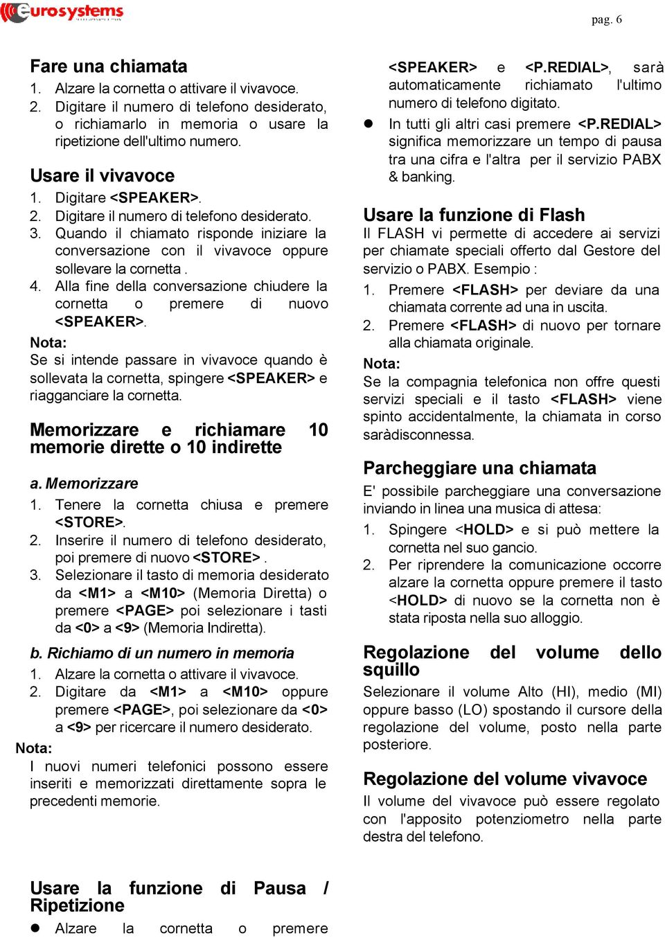 Alla fine della conversazione chiudere la cornetta o premere di nuovo <SPEAKER>. Se si intende passare in vivavoce quando è sollevata la cornetta, spingere <SPEAKER> e riagganciare la cornetta.