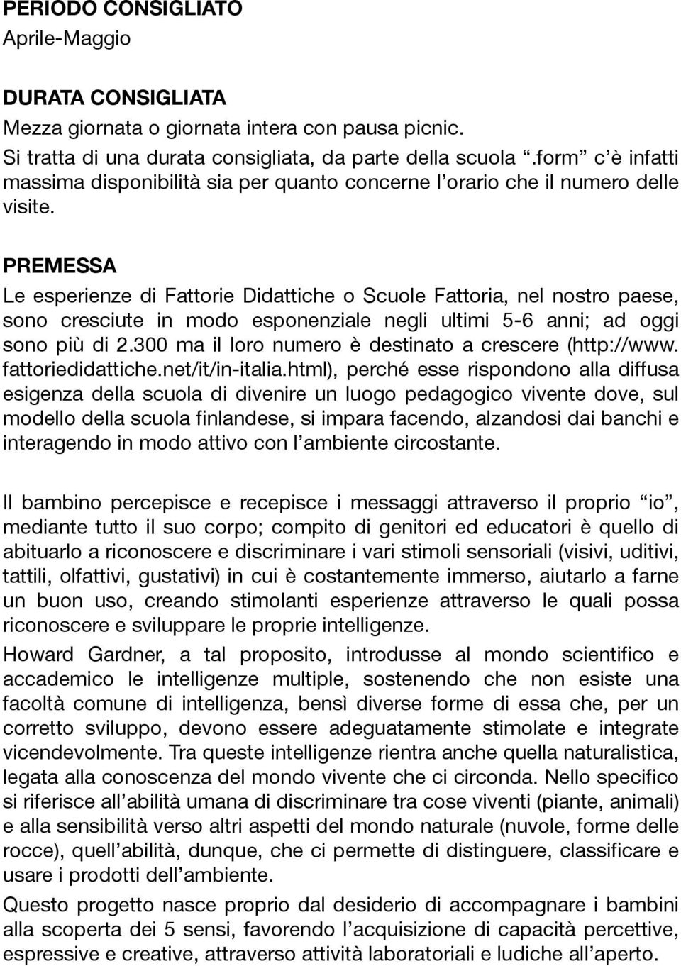 PREMESSA Le esperienze di Fattorie Didattiche o Scuole Fattoria, nel nostro paese, sono cresciute in modo esponenziale negli ultimi 5-6 anni; ad oggi sono più di 2.