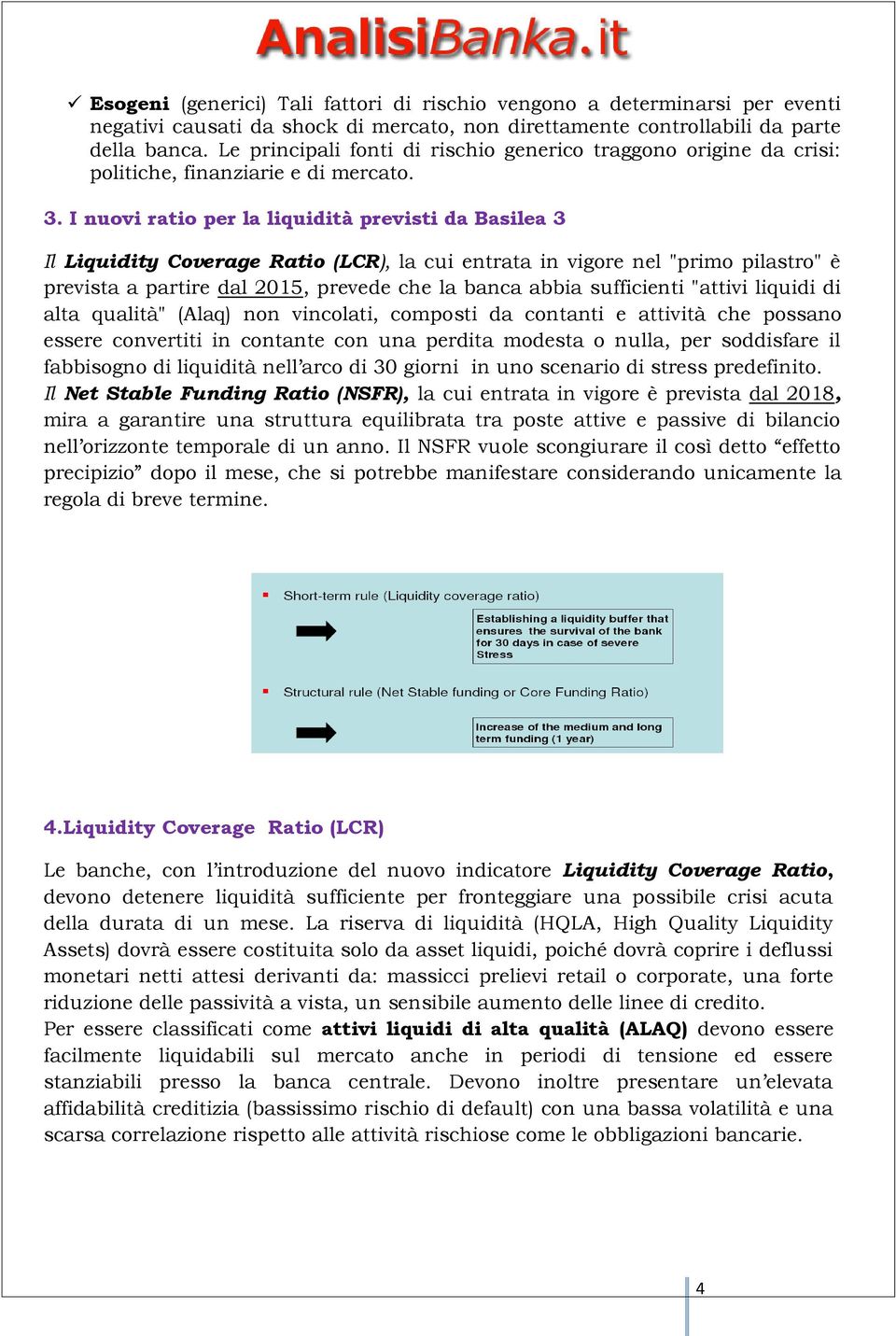 I nuovi ratio per la liquidità previsti da Basilea 3 Il Liquidity Coverage Ratio (LCR), la cui entrata in vigore nel "primo pilastro" è prevista a partire dal 2015, prevede che la banca abbia