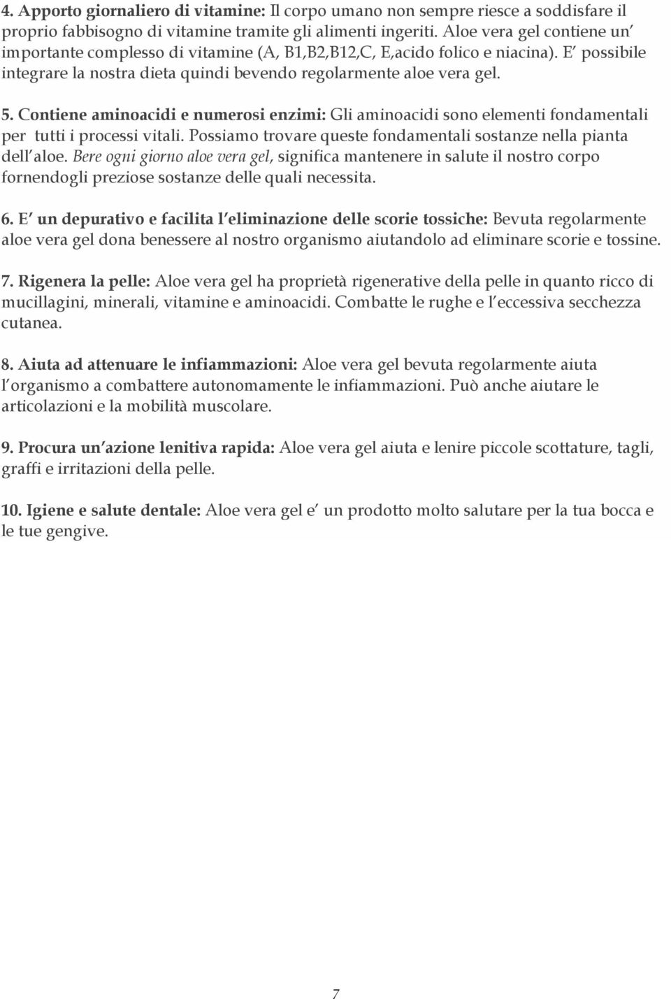 Contiene aminoacidi e numerosi enzimi: Gli aminoacidi sono elementi fondamentali per tutti i processi vitali. Possiamo trovare queste fondamentali sostanze nella pianta dell aloe.