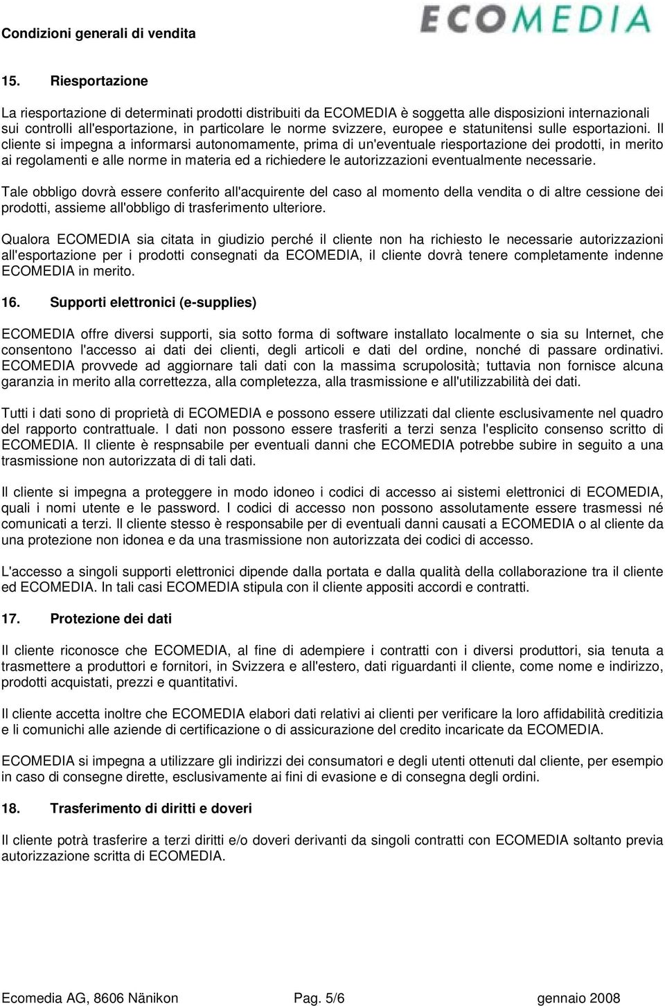 Il cliente si impegna a informarsi autonomamente, prima di un'eventuale riesportazione dei prodotti, in merito ai regolamenti e alle norme in materia ed a richiedere le autorizzazioni eventualmente