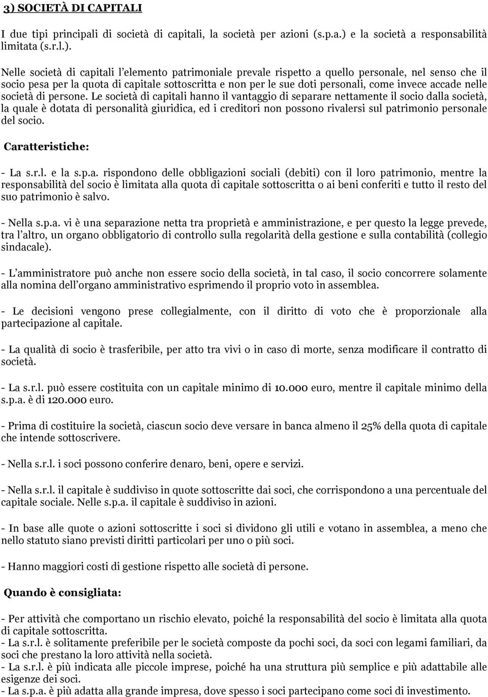 Le società di capitali hanno il vantaggio di separare nettamente il socio dalla società, la quale è dotata di personalità giuridica, ed i creditori non possono rivalersi sul patrimonio personale del