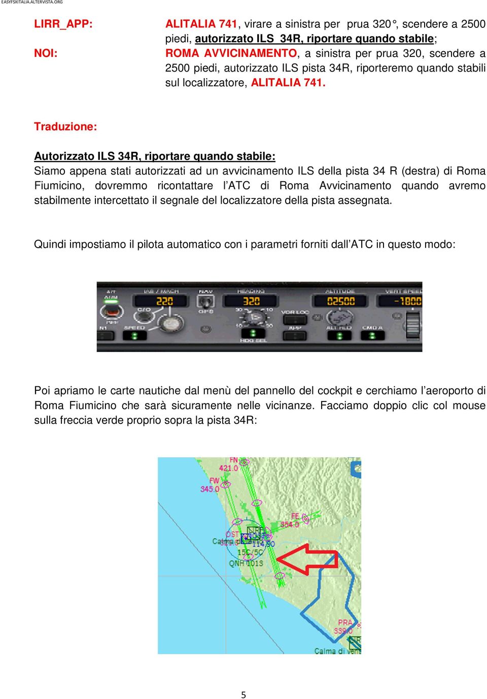 Traduzione: Autorizzato ILS 34R, riportare quando stabile: Siamo appena stati autorizzati ad un avvicinamento ILS della pista 34 R (destra) di Roma Fiumicino, dovremmo ricontattare l ATC di Roma