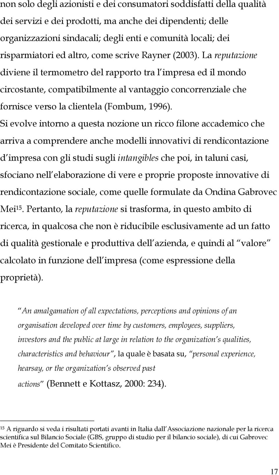 La reputazione diviene il termometro del rapporto tra l impresa ed il mondo circostante, compatibilmente al vantaggio concorrenziale che fornisce verso la clientela (Fombum, 1996).