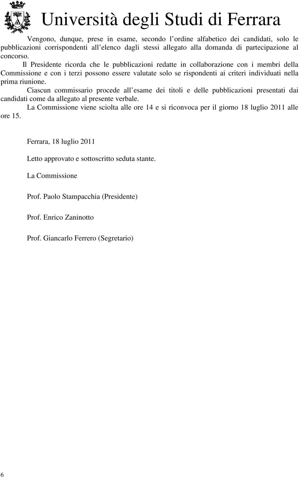 Ciascun commissario procede all esame dei titoli e delle pubblicazioni presentati dai candidati come da allegato al presente verbale.