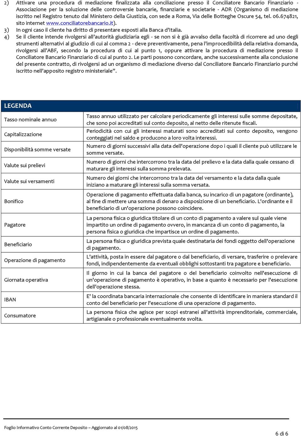 conciliatorebancario.it). 3) In ogni caso il cliente ha diritto di presentare esposti alla Banca d Italia.