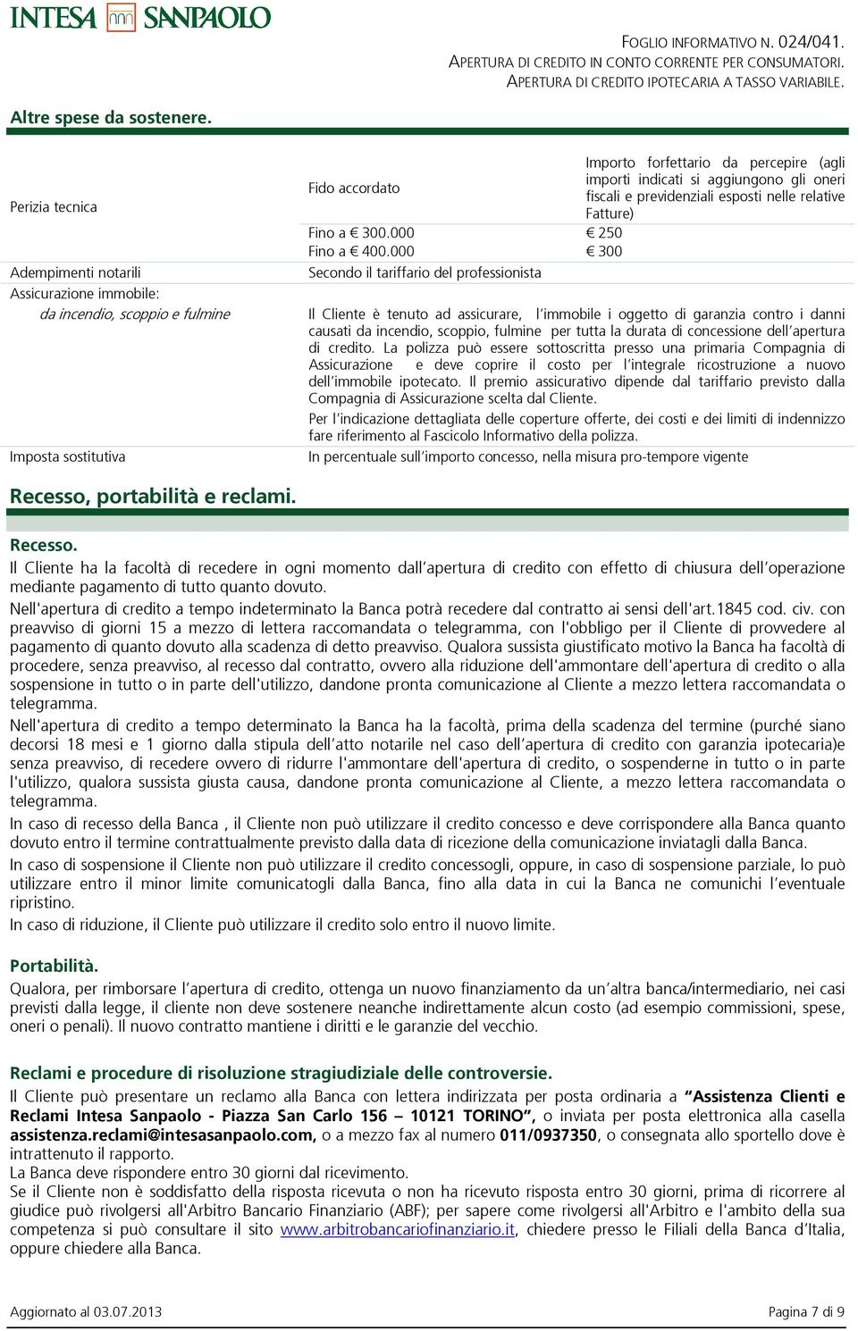 è tenuto ad assicurare, l immobile i oggetto di garanzia contro i danni causati da incendio, scoppio, fulmine per tutta la durata di concessione dell apertura di credito.