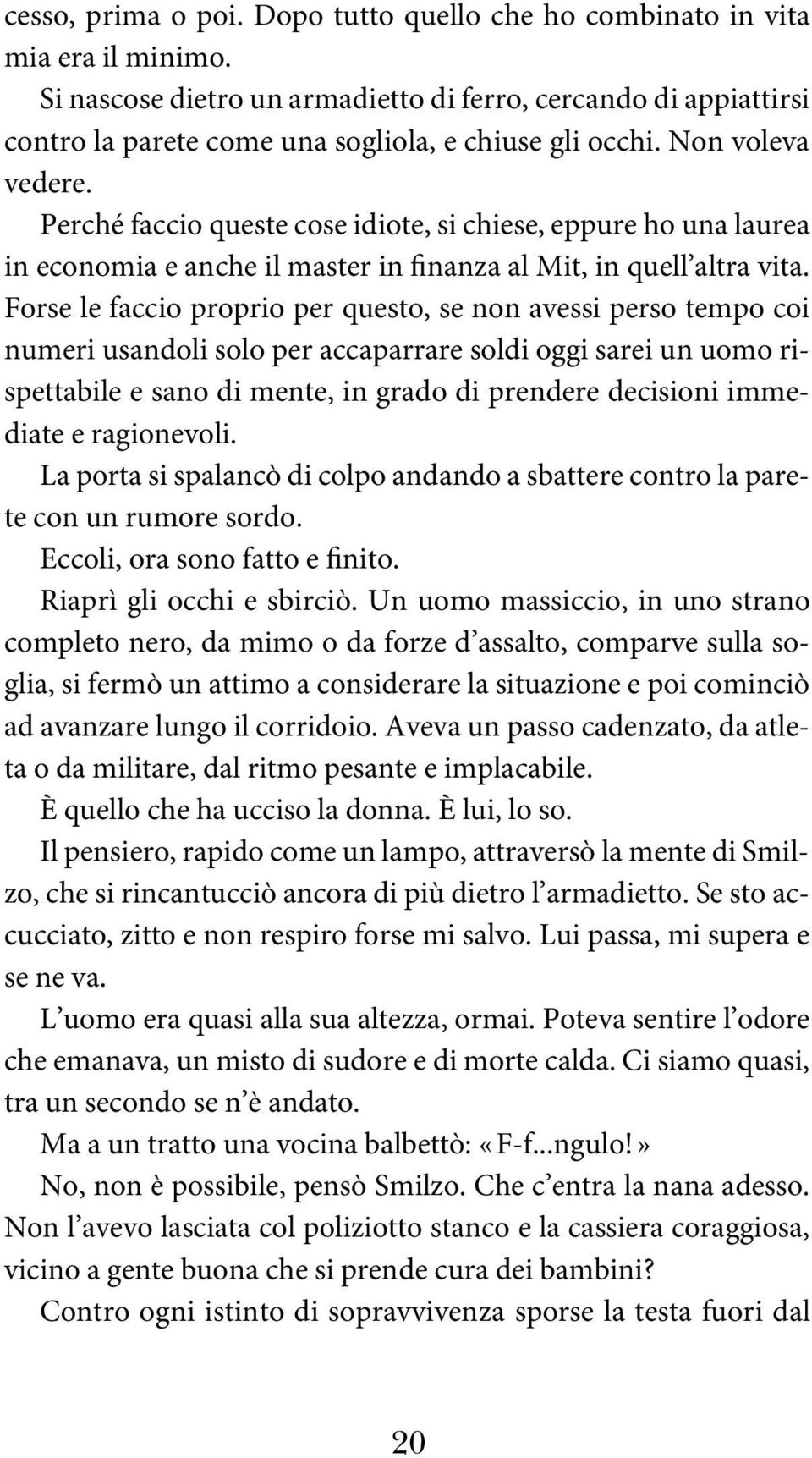 Perché faccio queste cose idiote, si chiese, eppure ho una laurea in economia e anche il master in finanza al Mit, in quel l al tra vita.