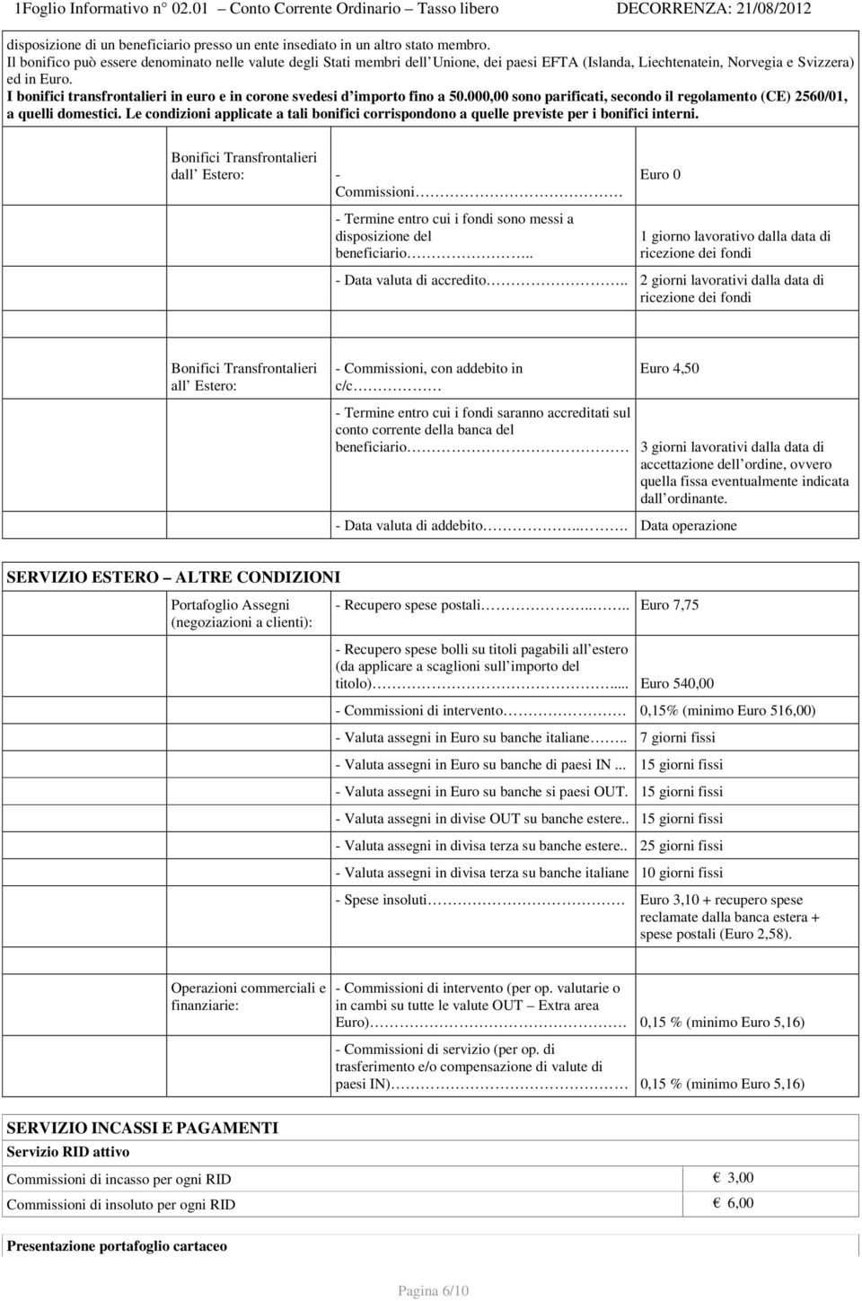 I bonifici transfrontalieri in euro e in corone svedesi d importo fino a 50.000,00 sono parificati, secondo il regolamento (CE) 2560/01, a quelli domestici.