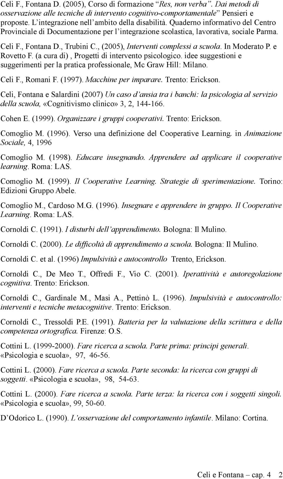 , (2005), Interventi complessi a scuola. In Moderato P. e Rovetto F. (a cura di), Progetti di intervento psicologico.