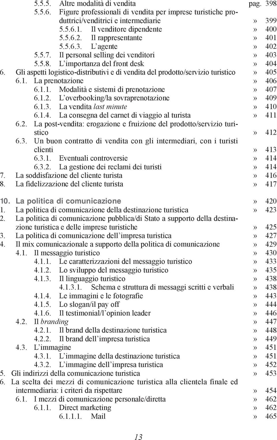 La prenotazione 6.1.1. Modalità e sistemi di prenotazione 6.1.2. L overbooking/la sovraprenotazione 6.1.3. La vendita last minute 6.1.4. La consegna del carnet di viaggio al turista 6.2. La post-vendita: erogazione e fruizione del prodotto/servizio turistico 6.