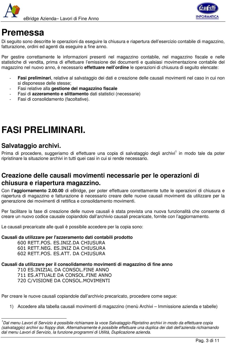 Per gestire correttamente le informazioni presenti nel magazzino contabile, nel magazzino fiscale e nelle statistiche di vendita, prima di effettuare l emissione dei documenti e qualsiasi