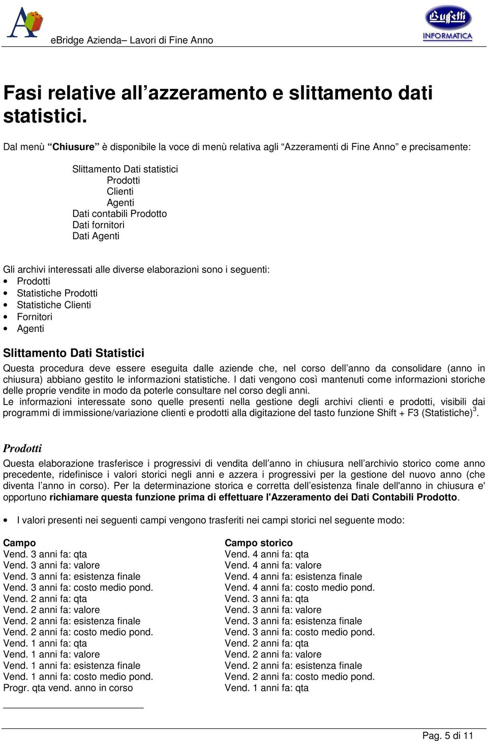 Agenti Gli archivi interessati alle diverse elaborazioni sono i seguenti: Prodotti Statistiche Prodotti Statistiche Clienti Fornitori Agenti Slittamento Dati Statistici Questa procedura deve essere