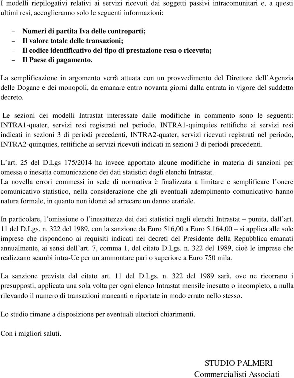 La semplificazione in argomento verrà attuata con un provvedimento del Direttore dell Agenzia delle Dogane e dei monopoli, da emanare entro novanta giorni dalla entrata in vigore del suddetto decreto.