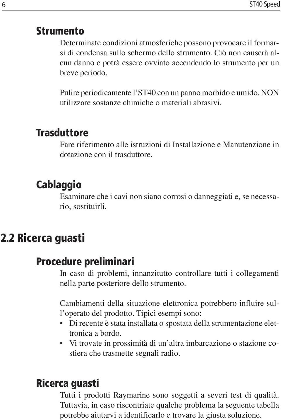 NON utilizzare sostanze chimiche o materiali abrasivi. Trasduttore Fare riferimento alle istruzioni di Installazione e Manutenzione in dotazione con il trasduttore.