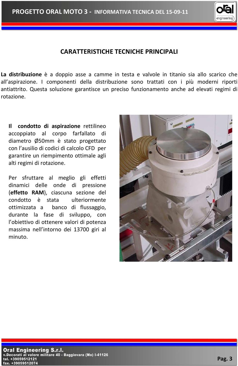 Il condotto di aspirazione rettilineo accoppiato al corpo farfallato di diametro Ø50mm è stato progettato con l ausilio di codici di calcolo CFD per garantire un riempimento ottimale agli alti regimi