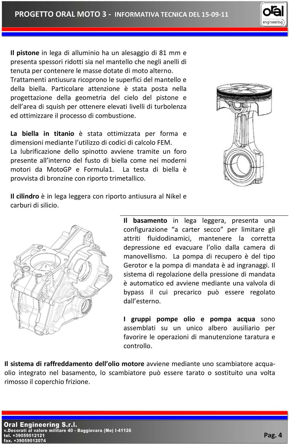 Particolare attenzione è stata posta nella progettazione della geometria del cielo del pistone e dell area di squish per ottenere elevati livelli di turbolenza ed ottimizzare il processo di