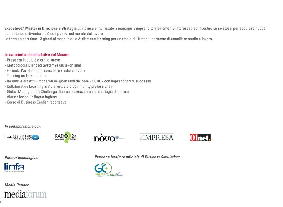 Le caratteristiche distintive del Master: - Presenza in aula 3 giorni al mese - Metodologia Blended System24 (aula+on line) - Formula Part-Time per conciliare studio e lavoro - Tutoring on line e in