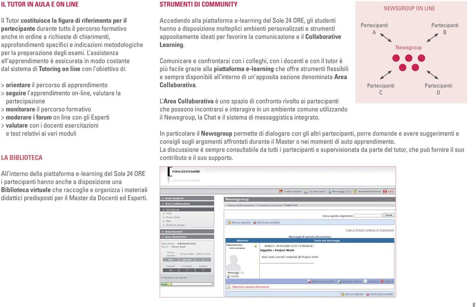 L assistenza all apprendimento è assicurata in modo costante dal sistema di Tutoring on line con l obiettivo di: > orientare il percorso di apprendimento > seguire l apprendimento on-line, valutare